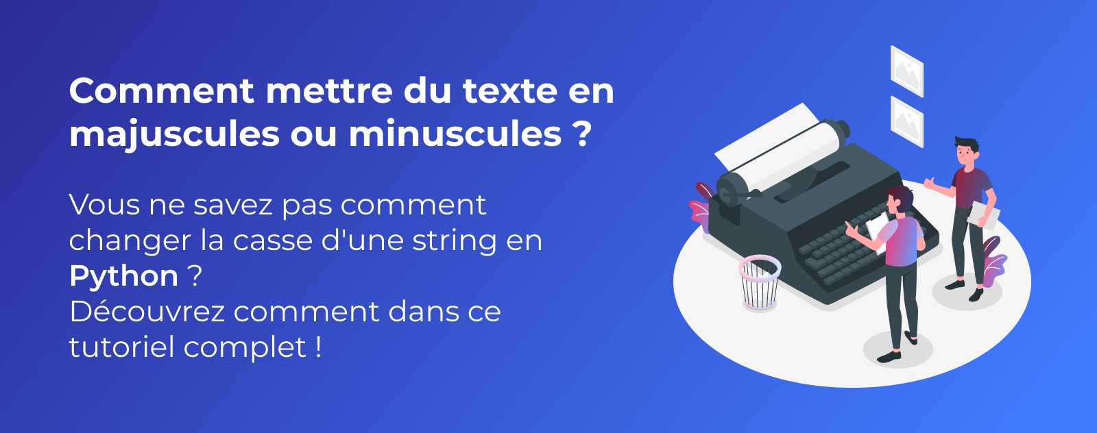 Comment mettre du texte en majuscules ou minuscules en Python ?